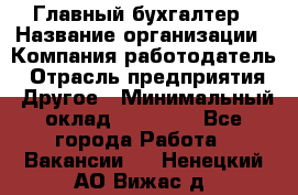 Главный бухгалтер › Название организации ­ Компания-работодатель › Отрасль предприятия ­ Другое › Минимальный оклад ­ 20 000 - Все города Работа » Вакансии   . Ненецкий АО,Вижас д.